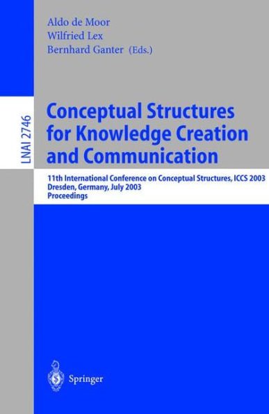 Conceptual Structures for Knowledge Creation and Communication: 11th International Conference on Conceptual Structures, ICCS 2003, Dresden, Germany, July 21-25, 2003, Proceedings / Edition 1
