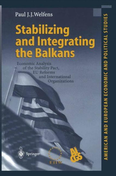 Stabilizing and Integrating the Balkans: Economic Analysis of the Stability Pact, EU Reforms and International Organizations / Edition 1