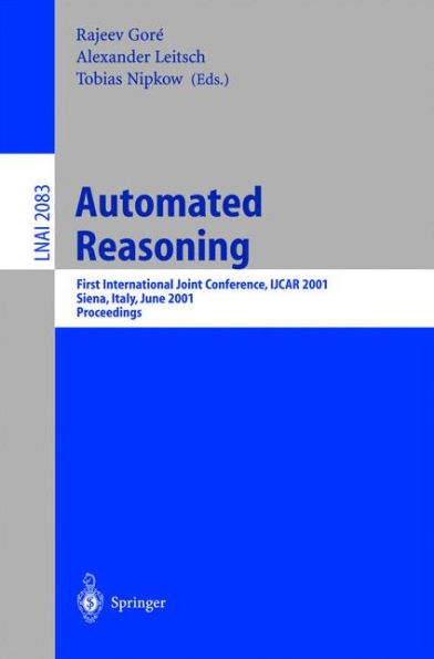 Automated Reasoning: First International Joint Conference, IJCAR 2001 Siena, Italy, June 18-23, 2001 Proceedings