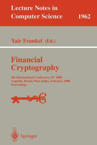 Title: Financial Cryptography: 4th International Conference, FC 2000 Anguilla, British West Indies, February 20-24, 2000 Proceedings, Author: Yair Frankel