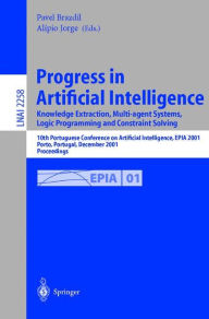 Title: Progress in Artificial Intelligence: Knowledge Extraction, Multi-agent Systems, Logic Programming, and Constraint Solving: 10th Portuguese Conference on Artificial Intelligence, EPIA 2001, Porto, Portugal, December 17-20, 2001. Proceedings, Author: Pavel Brazdil