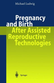 Title: Pregnancy and Birth After Assisted Reproductive Technologies / Edition 1, Author: Michael Ludwig