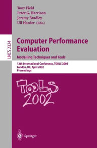 Title: Computer Performance Evaluation: Modelling Techniques and Tools: Modelling Techniques and Tools. 12th International Conference, TOOLS 2002 London, UK, April 14-17, 2002 Proceedings, Author: Tony Field