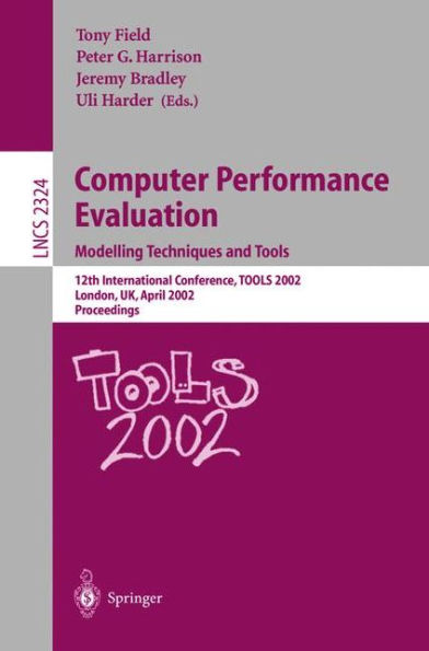 Computer Performance Evaluation: Modelling Techniques and Tools: Modelling Techniques and Tools. 12th International Conference, TOOLS 2002 London, UK, April 14-17, 2002 Proceedings