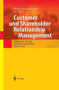 Title: Customer und Shareholder Relationship Management: Erfolgreiche Kunden- und Aktionï¿½rsbindung in der Praxis, Author: Rene Teichmann