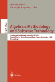 Title: Algebraic Methodology and Software Technology: 9th International Conference, AMAST 2002, Saint-Gilles-les- Bains, Reunion Island, France, September 9-13, 2002. Proceedings, Author: Helene Kirchner