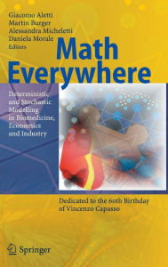 Title: Math Everywhere: Deterministic and Stochastic Modelling in Biomedicine, Economics and Industry / Edition 1, Author: G. Aletti
