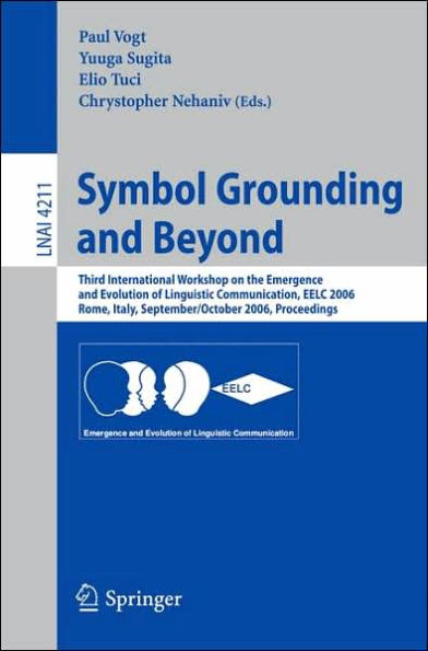 Symbol Grounding and Beyond: Third International Workshop on the Emergence and Evolution of Linguistic Communications, EELC 2006, Rome, Italy, September 30-October 1, 2006, Proceedings