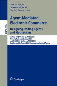 Title: Agent-Mediated Electronic Commerce. Designing Trading Agents and Mechanisms: AAMAS 2005 Workshop, AMEC 2005, Utrecht, Netherlands, July 25, 2005, and IJCAI 2005 Workshop, TADA 2005, Edinburgh, UK, August 1, 2005, Selected and Revised Papers, Author: Han La Poutré
