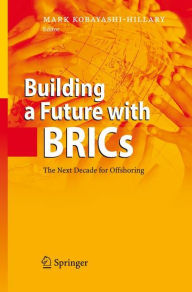 Title: Building a Future with BRICs: The Next Decade for Offshoring / Edition 1, Author: Mark Kobayashi-Hillary