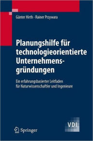 Title: Planungshilfe für technologieorientierte Unternehmensgründungen: Ein erfahrungsbasierter Leitfaden für Naturwissenschaftler und Ingenieure / Edition 1, Author: Günter Hirth