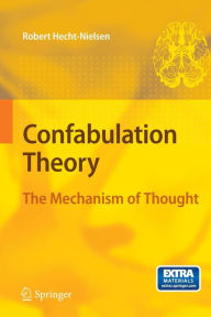 Title: Confabulation Theory: The Mechanism of Thought / Edition 1, Author: Robert Hecht-Nielsen