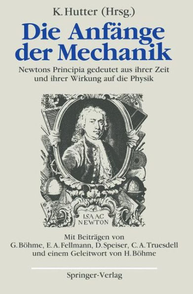 Die Anfï¿½nge der Mechanik: Newtons Principia gedeutet aus ihrer Zeit und ihrer Wirkung auf die Physik