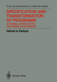Title: Specification and Transformation of Programs: A Formal Approach to Software Development / Edition 1, Author: Helmut A. Partsch