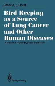 Title: Bird Keeping as a Source of Lung Cancer and Other Human Diseases: A Need for Higher Hygienic Standards / Edition 1, Author: Peter A.J. Holst