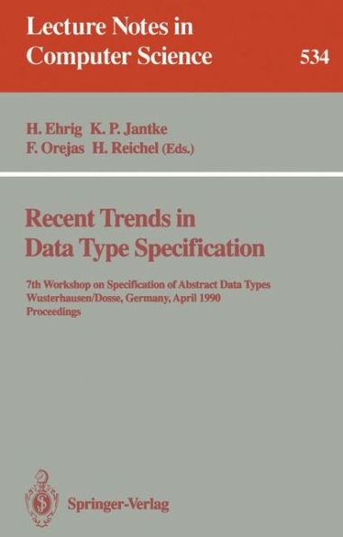 Recent Trends in Data Type Specification: 7th Workshop on Specification of Abstract Data Types, Wusterhausen/Dosse, Germany, April 17-20, 1990. Proceedings