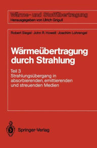 Title: Wï¿½rmeï¿½bertragung durch Strahlung: Teil 3 Strahlungsï¿½bergang in absorbierenden, emittierenden und streuenden Medien, Author: Robert Siegel