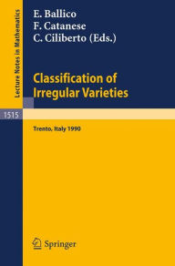 Title: Classification of Irregular Varieties: Minimal Models and Abelian Varieties. Proceedings of a Conference held in Trento, Italy, 17-21 December, 1990 / Edition 1, Author: Edoardo Ballico