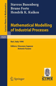 Title: Mathematical Modelling of Industrial Processes: Lectures given at the 3rd Session of the Centro Internazionale Matematico Estivo (C.I.M.E.) held in Bari, Italy, Sept. 24-29, 1990 / Edition 1, Author: Stavros Busenberg