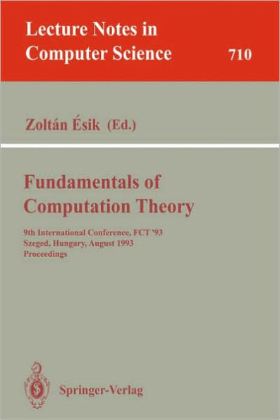 Fundamentals of Computation Theory: 9th International Conference, FCT '93, Szeged, Hungary, August 23-27, 1993. Proceedings / Edition 1