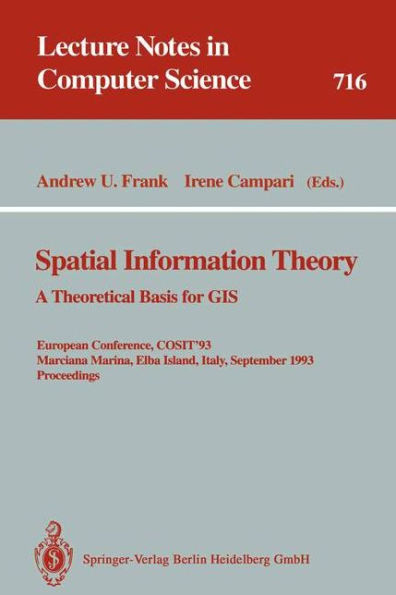 Spatial Information Theory: A Theoretical Basis for GIS: A Theoretical Basis for GIS. European Conference, COSIT'93, Marciana Marina, Elba Island, Italy, September 19-22, 1993. Proceedings