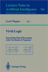 Title: Vivid Logic: Knowledge-Based Reasoning with Two Kinds of Negation / Edition 1, Author: Gerd Wagner