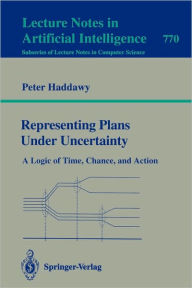 Title: Representing Plans Under Uncertainty: A Logic of Time, Chance, and Action, Author: Peter Haddawy