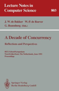 Title: A Decade of Concurrency: Reflections and Perspectives: Reflections and Perspectives. REX School/Symposium Noordwijkerhout, The Netherlands, June 1 - 4, 1993. Proceedings, Author: J.W.de Bakker