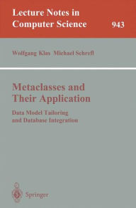 Title: Metaclasses and Their Application: Data Model Tailoring and Database Integration / Edition 1, Author: Wolfgang Klas