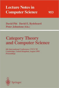 Title: Category Theory and Computer Science: 6th International Conference, CTCS '95, Cambridge, United Kingdom, August 7 - 11, 1995. Proceedings / Edition 1, Author: David Pitt