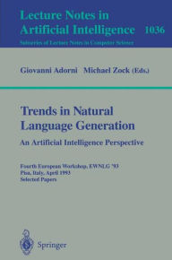 Title: Trends in Natural Language Generation: An Artificial Intelligence Perspective: Fourth European Workshop, EWNLG '93, Pisa, Italy, April 28-30, 1993 Selected Papers / Edition 1, Author: Giovanni Adorni