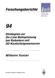 Title: Strategien zur On-Line Bahnplanung bei Robotern mit 3D-Konturfolgesensoren, Author: Wilhelm Trunzer