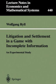 Title: Litigation and Settlement in a Game with Incomplete Information: An Experimental Study / Edition 1, Author: Wolfgang Ryll