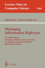Title: Managing Information Highways: The PRISM Book: Principles, Methods, and Case Studies for Designing Telecommunications Management Systems / Edition 1, Author: Kim Berquist