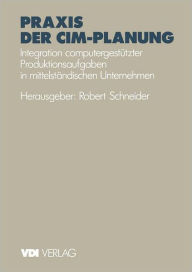 Title: Praxis der CIM-Planung: Integration computergestï¿½tzter Produktionsaufgaben in mittelstï¿½ndischen Unternehmen, Author: Robert Schneider