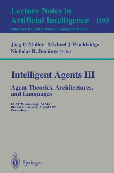 Intelligent Agents III. Agent Theories, Architectures, and Languages: ECAI'96 Workshop (ATAL), Budapest, Hungary, August 12-13, 1996, Proceedings / Edition 1