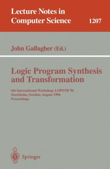 Logic Program Synthesis and Transformation: 6th International Workshop, LOPSTR'96, Stockholm, Sweden, August 28-30, 1996, Proceedings / Edition 1