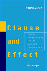 Title: Clause and Effect: Prolog Programming for the Working Programmer / Edition 1, Author: William F. Clocksin