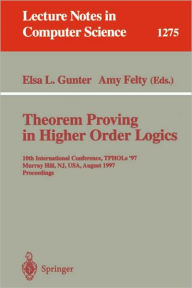 Title: Theorem Proving in Higher Order Logics: 10th International Conference, TPHOLs'97, Murray Hill, NJ, USA, August 19-22, 1997, Proceedings / Edition 1, Author: Elsa L. Gunter