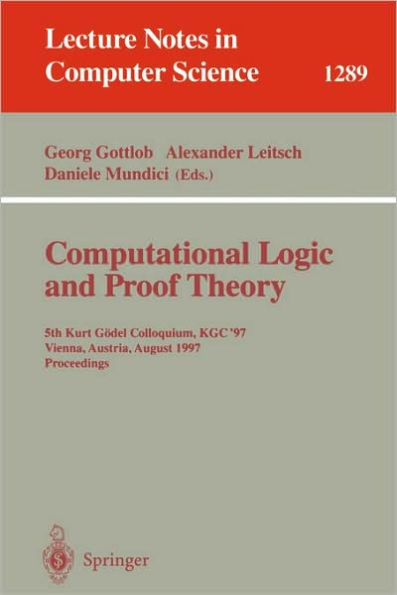 Computational Logic and Proof Theory: 5th Kurt Gï¿½del Colloquium, KGC'97, Vienna, Austria, August 25-29, 1997, Proceedings