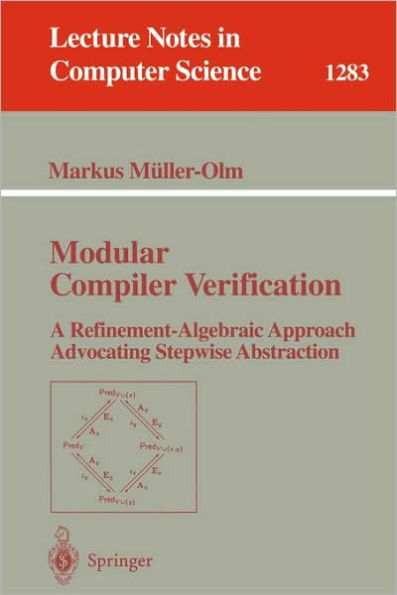 Modular Compiler Verification: A Refinement-Algebraic Approach Advocating Stepwise Abstraction / Edition 1