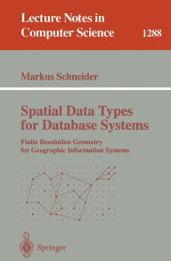 Title: Spatial Data Types for Database Systems: Finite Resolution Geometry for Geographic Information Systems / Edition 1, Author: Markus Schneider