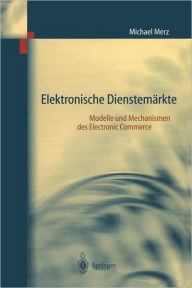 Title: Elektronische Dienstemï¿½rkte: Modelle und Mechanismen des Electronic Commerce, Author: Michael Merz