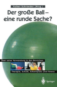 Title: Der groï¿½e Ball - eine runde Sache?: ï¿½ber seine Verwendung in den Bereichen Therapie, Schule, Arbeitsplatz und Fitness / Edition 1, Author: Volker Schroeder