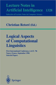 Title: Logical Aspects of Computational Linguistics: First International Conference, LACL '96, Nancy, France, September 23-25, 1996. Selected Papers, Author: Christian Retore