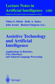 Title: Assistive Technology and Artificial Intelligence: Applications in Robotics, User Interfaces and Natural Language Processing / Edition 1, Author: Vibhu O. Mittal