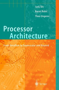 Title: Processor Architecture: From Dataflow to Superscalar and Beyond / Edition 1, Author: Jurij Silc