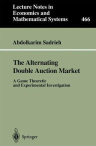 Title: The Alternating Double Auction Market: A Game Theoretic and Experimental Investigation / Edition 1, Author: Abdolkarim Sadrieh