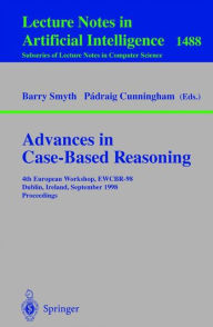Title: Advances in Case-Based Reasoning: 4th European Workshop, EWCBR'98, Dublin, Ireland, September 23-25, 1998, Proceedings / Edition 1, Author: Barry Smyth