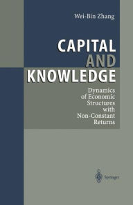 Title: Capital and Knowledge: Dynamics of Economic Structures with Non-Constant Returns / Edition 1, Author: Wei-Bin Zhang